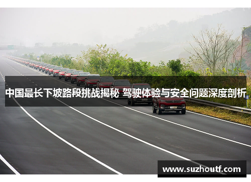 中国最长下坡路段挑战揭秘 驾驶体验与安全问题深度剖析