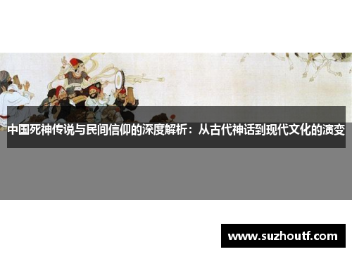 中国死神传说与民间信仰的深度解析：从古代神话到现代文化的演变