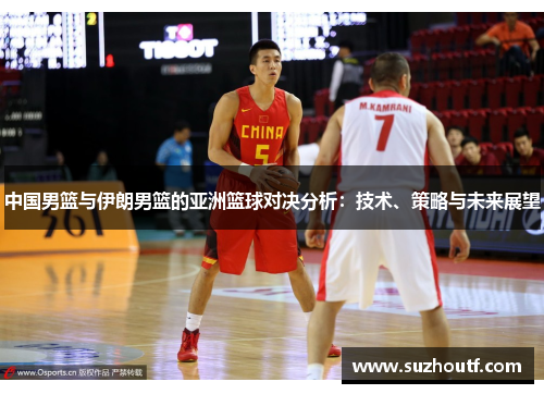 中国男篮与伊朗男篮的亚洲篮球对决分析：技术、策略与未来展望