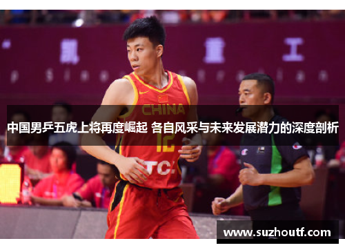 中国男乒五虎上将再度崛起 各自风采与未来发展潜力的深度剖析