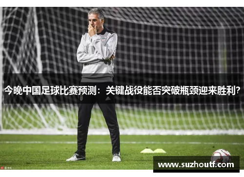 今晚中国足球比赛预测：关键战役能否突破瓶颈迎来胜利？