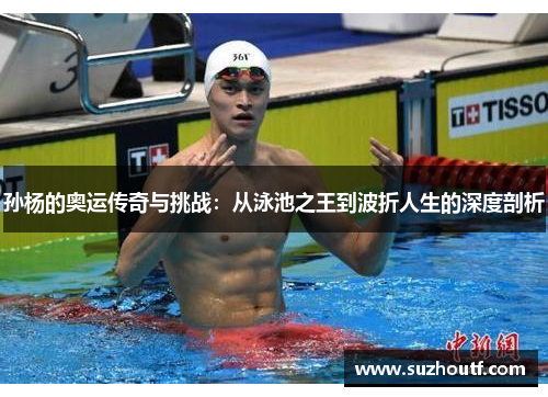 孙杨的奥运传奇与挑战：从泳池之王到波折人生的深度剖析