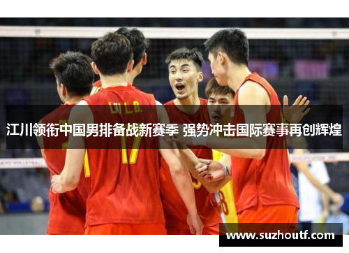 江川领衔中国男排备战新赛季 强势冲击国际赛事再创辉煌