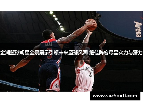 金湖篮球明星全景展示引领未来篮球风潮 绝佳阵容尽显实力与潜力