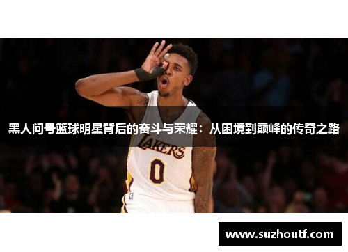 黑人问号篮球明星背后的奋斗与荣耀：从困境到巅峰的传奇之路