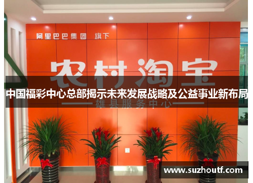 中国福彩中心总部揭示未来发展战略及公益事业新布局
