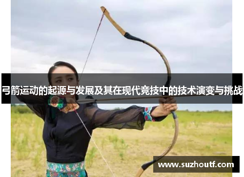 弓箭运动的起源与发展及其在现代竞技中的技术演变与挑战