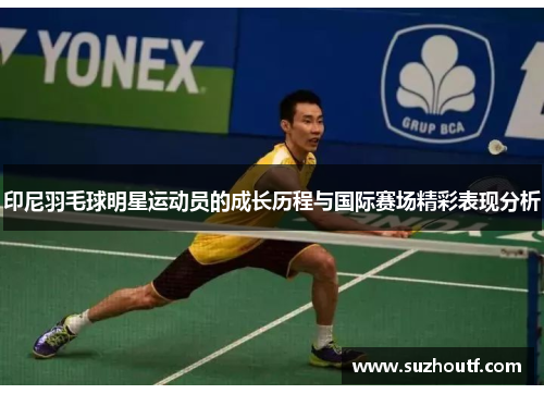 印尼羽毛球明星运动员的成长历程与国际赛场精彩表现分析