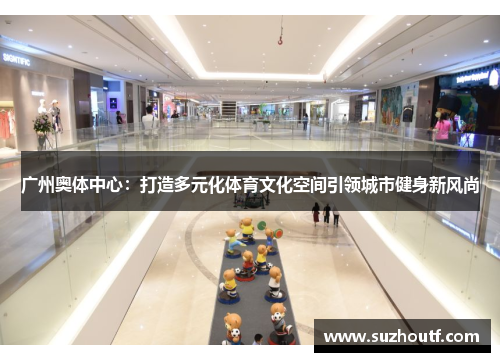广州奥体中心：打造多元化体育文化空间引领城市健身新风尚
