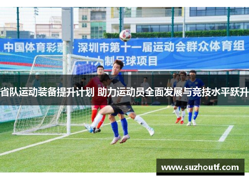 省队运动装备提升计划 助力运动员全面发展与竞技水平跃升
