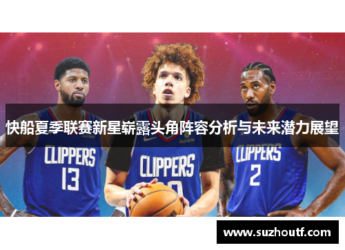 快船夏季联赛新星崭露头角阵容分析与未来潜力展望